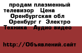 продам плазменный телевизор › Цена ­ 1 500 - Оренбургская обл., Оренбург г. Электро-Техника » Аудио-видео   
